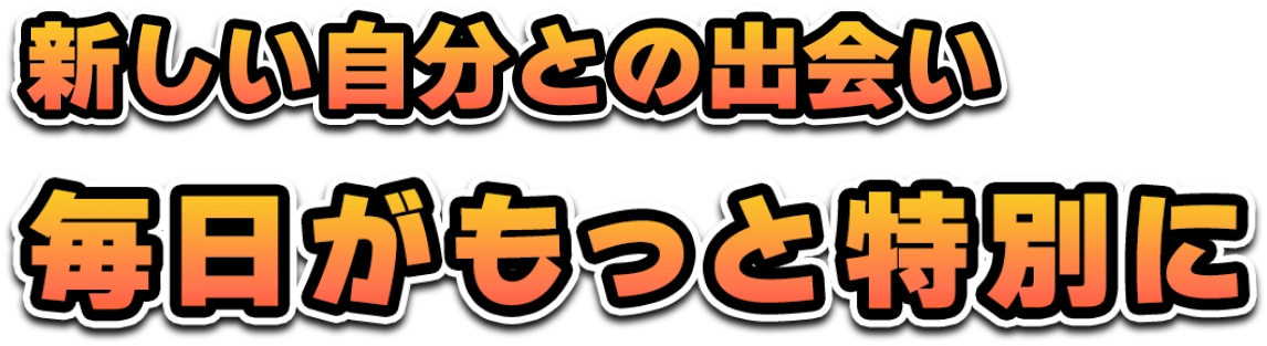 新しい自分との出会い 毎日がもっと特別に